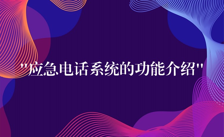  “應(yīng)急電話系統(tǒng)的功能介紹”