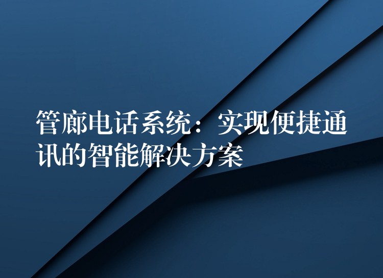  管廊電話系統(tǒng)：實現(xiàn)便捷通訊的智能解決方案