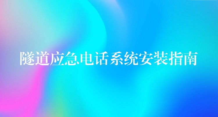  隧道應(yīng)急電話系統(tǒng)安裝指南