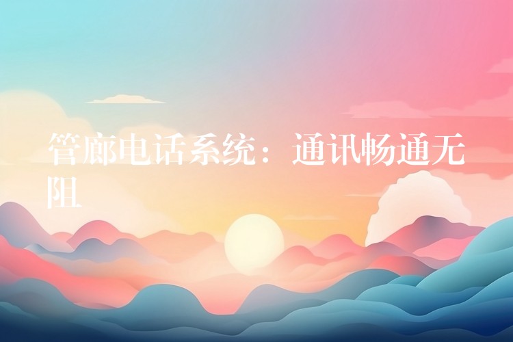 管廊電話系統(tǒng)：通訊暢通無阻