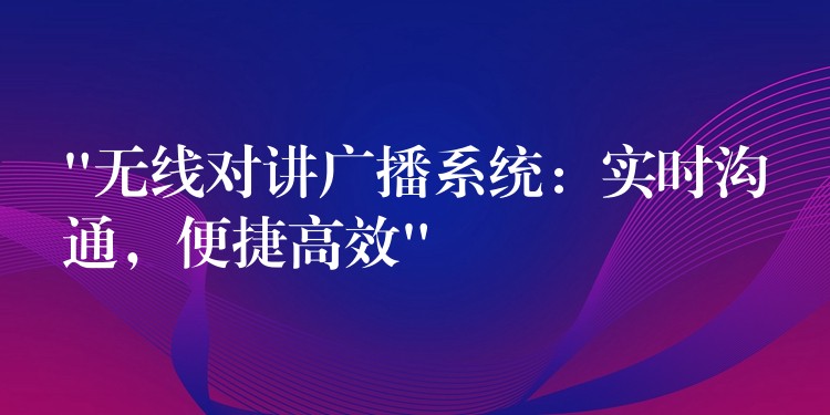  “無線對講廣播系統(tǒng)：實時溝通，便捷高效”