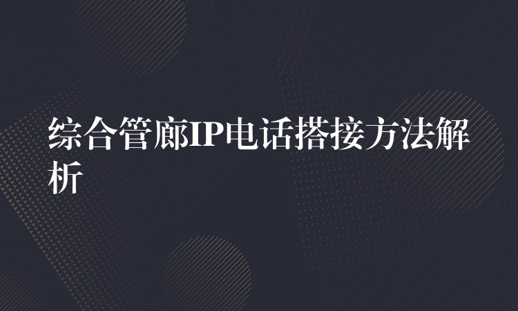  綜合管廊IP電話搭接方法解析