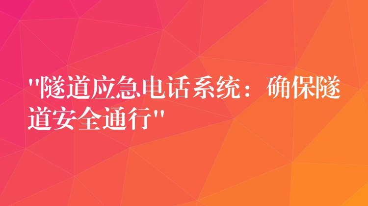  “隧道應(yīng)急電話系統(tǒng)：確保隧道安全通行”