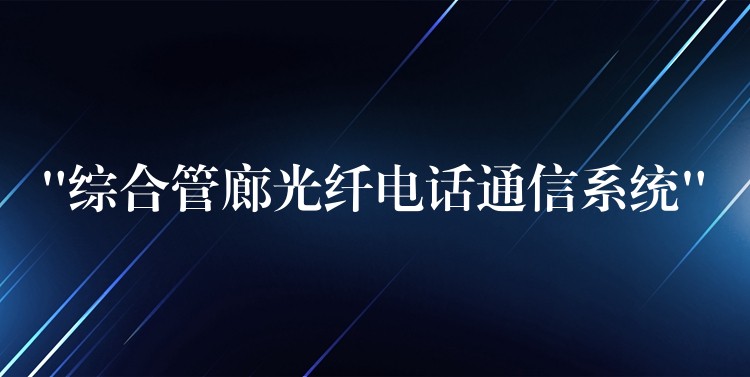  “綜合管廊光纖電話通信系統(tǒng)”