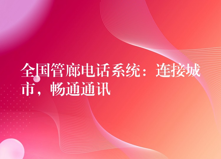 全國(guó)管廊電話(huà)系統(tǒng)：連接城市，暢通通訊