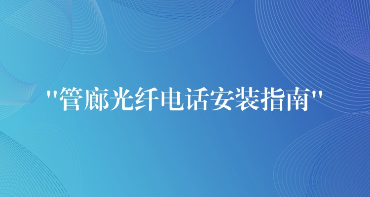  “管廊光纖電話安裝指南”