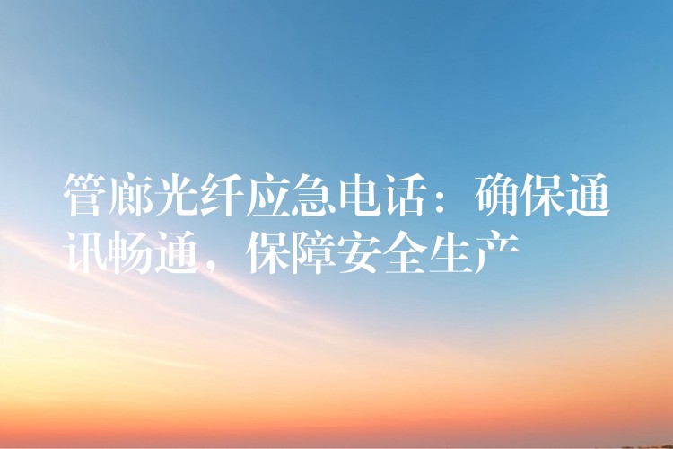  管廊光纖應急電話：確保通訊暢通，保障安全生產(chǎn)