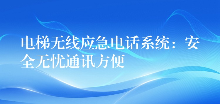 電梯無線應急電話系統：安全無憂通訊方便