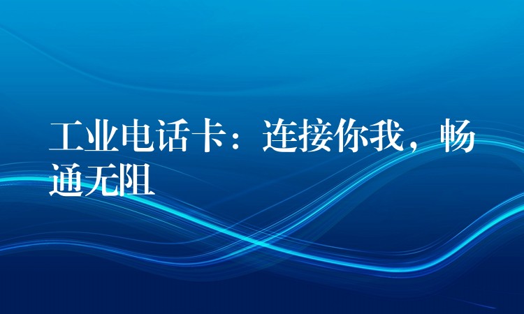 工業(yè)電話卡：連接你我，暢通無阻