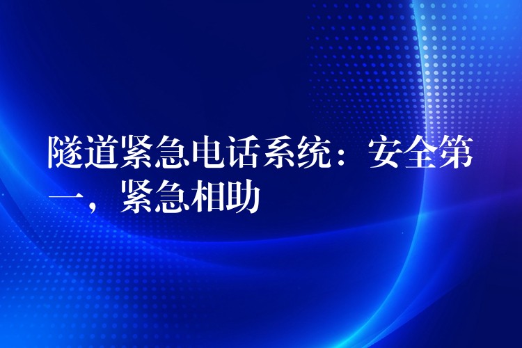  隧道緊急電話系統(tǒng)：安全第一，緊急相助