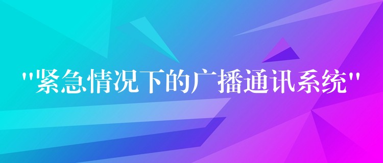 “緊急情況下的廣播通訊系統(tǒng)”