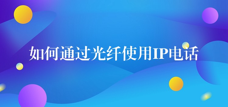  如何通過光纖使用IP電話