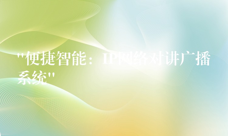  “便捷智能：IP網(wǎng)絡(luò)對講廣播系統(tǒng)”