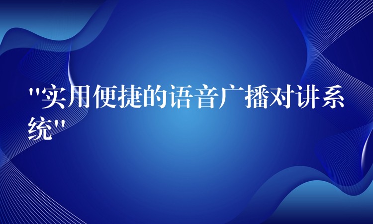  “實(shí)用便捷的語音廣播對講系統(tǒng)”