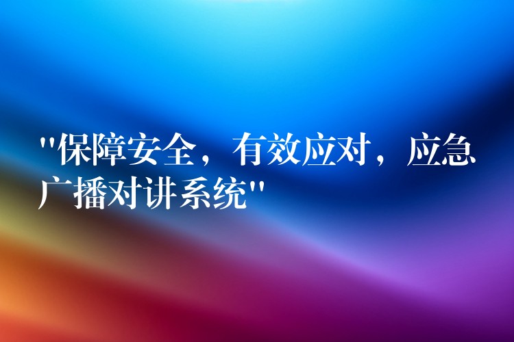  “保障安全，有效應(yīng)對，應(yīng)急廣播對講系統(tǒng)”