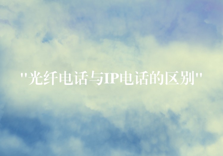  “光纖電話與IP電話的區(qū)別”