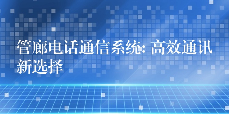  管廊電話通信系統(tǒng): 高效通訊新選擇