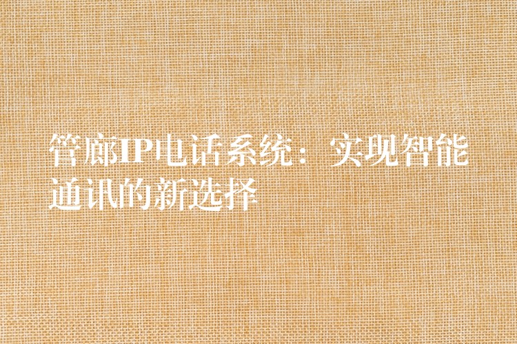  管廊IP電話系統(tǒng)：實(shí)現(xiàn)智能通訊的新選擇