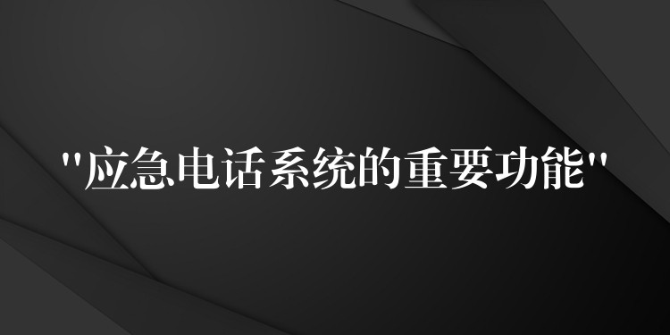  “應(yīng)急電話系統(tǒng)的重要功能”