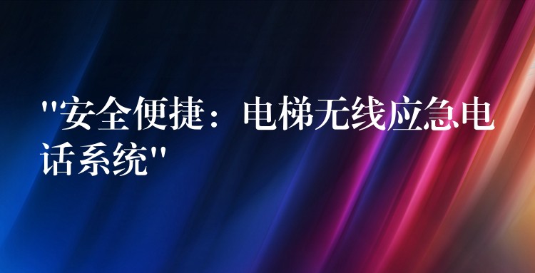 “安全便捷：電梯無(wú)線應(yīng)急電話系統(tǒng)”