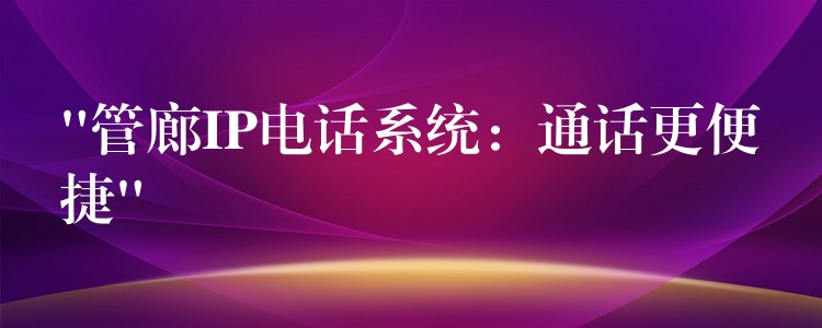 “管廊IP電話系統(tǒng)：通話更便捷”