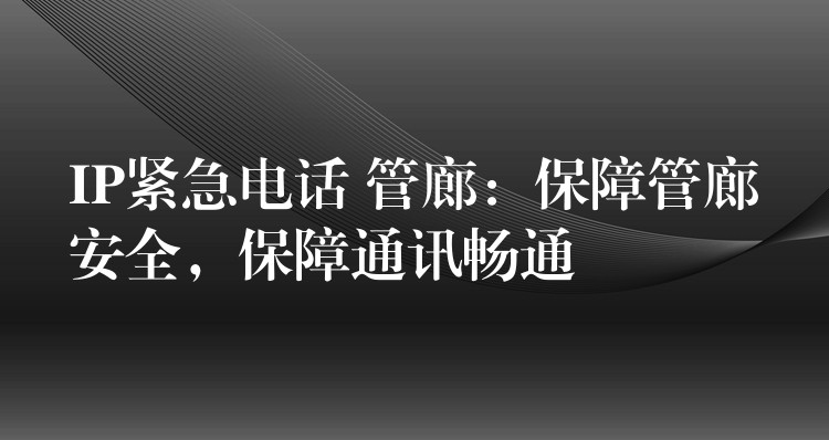  IP緊急電話 管廊：保障管廊安全，保障通訊暢通