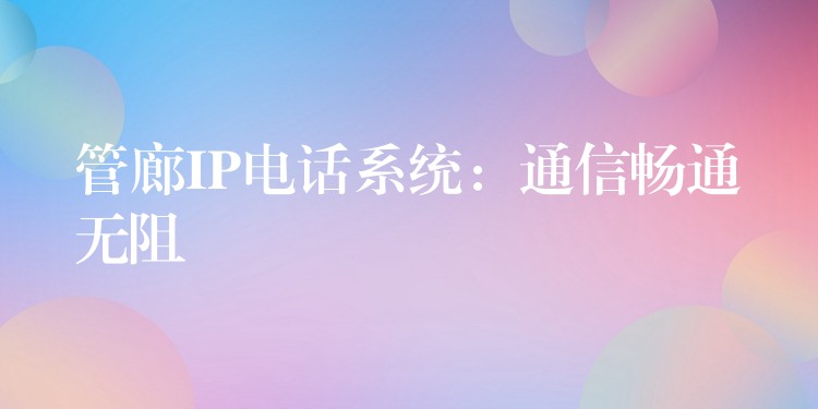  管廊IP電話系統(tǒng)：通信暢通無阻