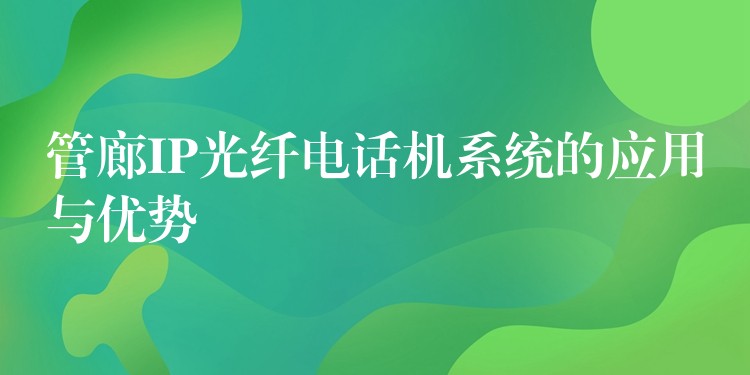 管廊IP光纖電話機(jī)系統(tǒng)的應(yīng)用與優(yōu)勢