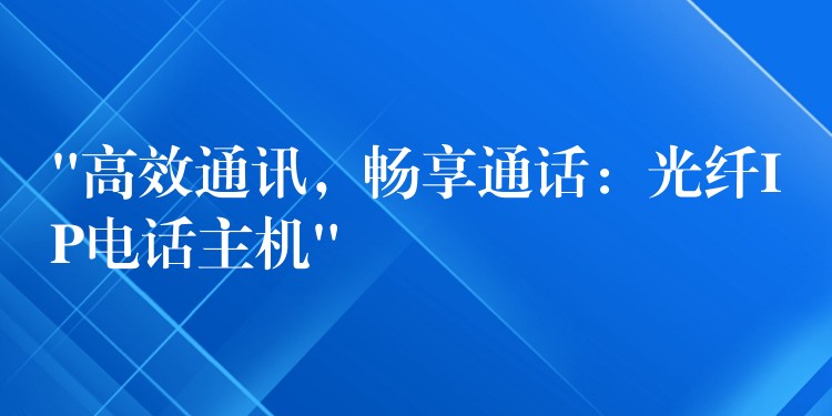  “高效通訊，暢享通話：光纖IP電話主機(jī)”