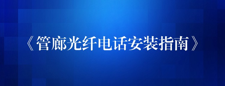  《管廊光纖電話安裝指南》