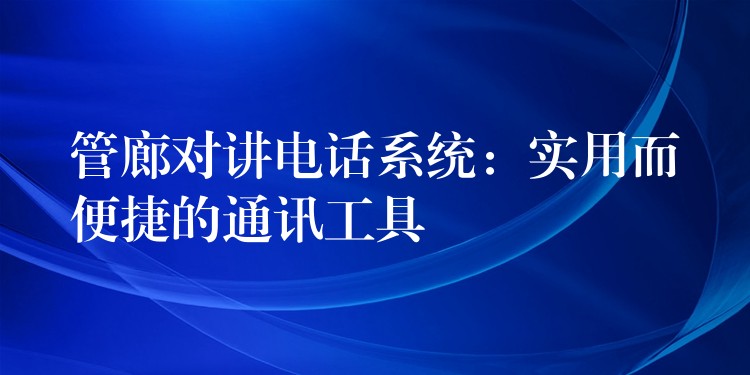  管廊對講電話系統(tǒng)：實用而便捷的通訊工具