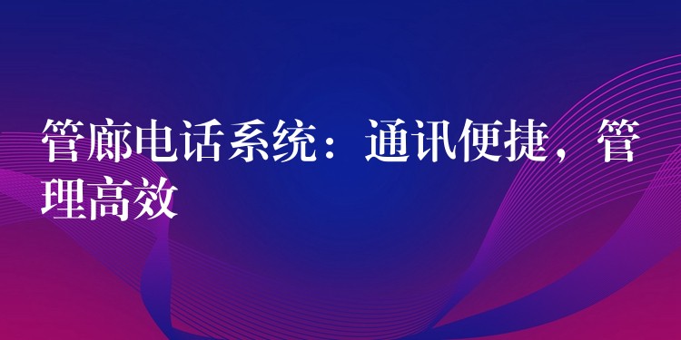  管廊電話系統(tǒng)：通訊便捷，管理高效