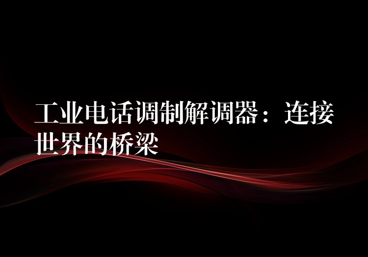  工業(yè)電話調制解調器：連接世界的橋梁