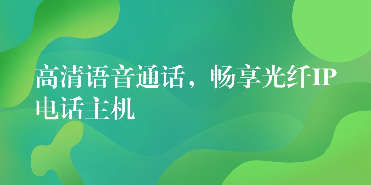  高清語音通話，暢享光纖IP電話主機