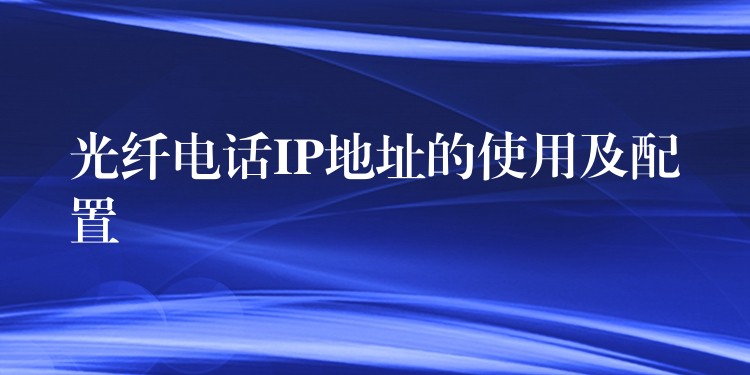  光纖電話IP地址的使用及配置