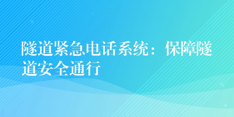  隧道緊急電話系統(tǒng)：保障隧道安全通行