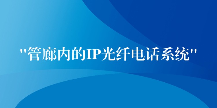  “管廊內(nèi)的IP光纖電話系統(tǒng)”