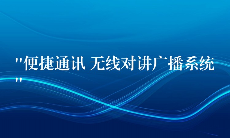  “便捷通訊 無線對講廣播系統(tǒng)”