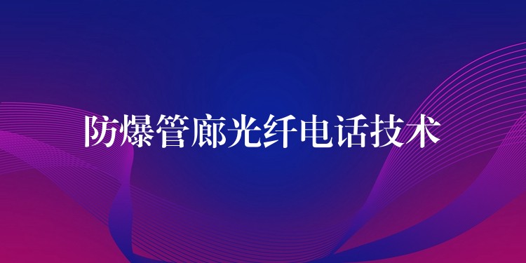  防爆管廊光纖電話技術(shù)