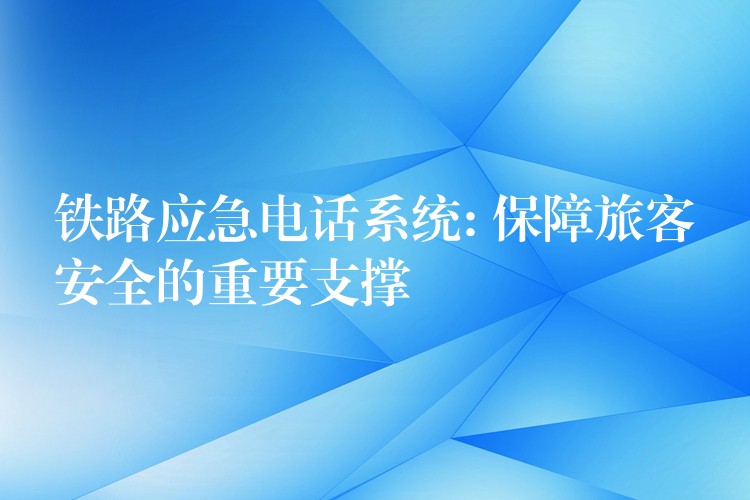  鐵路應急電話系統(tǒng): 保障旅客安全的重要支撐