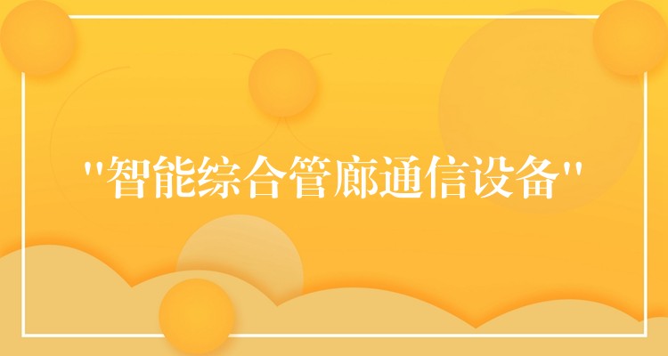  “智能綜合管廊通信設(shè)備”