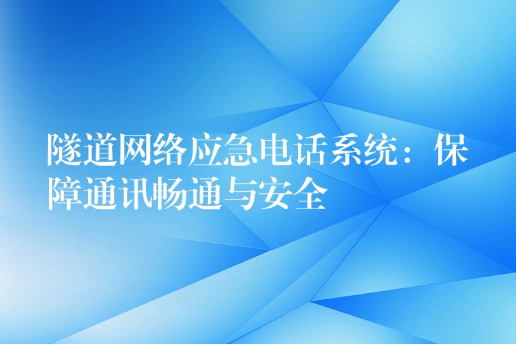  隧道網絡應急電話系統(tǒng)：保障通訊暢通與安全