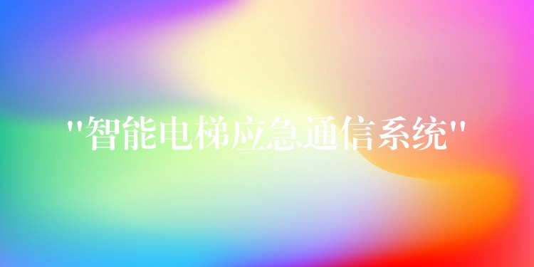  “智能電梯應(yīng)急通信系統(tǒng)”