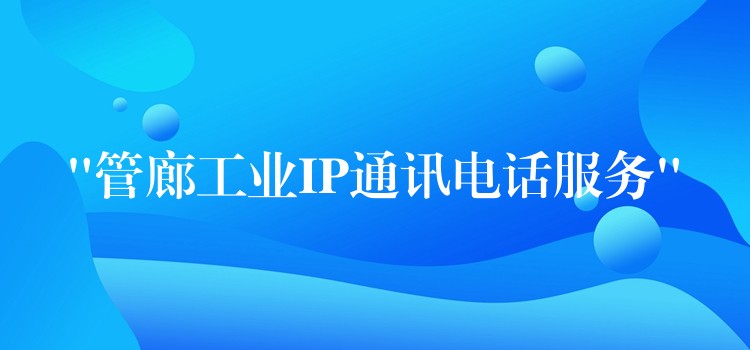  “管廊工業(yè)IP通訊電話服務”