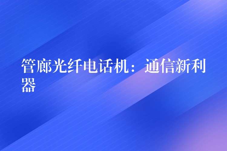  管廊光纖電話機(jī)：通信新利器