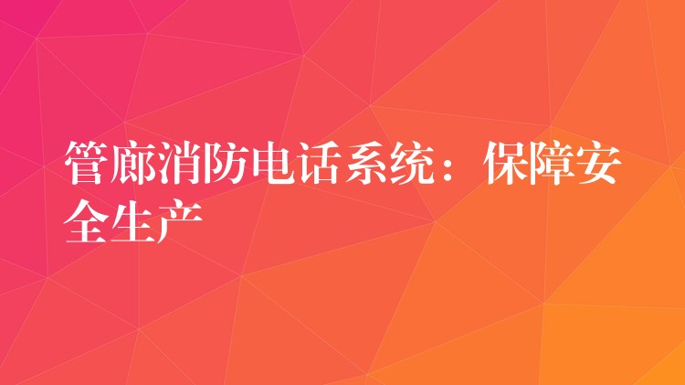  管廊消防電話系統(tǒng)：保障安全生產(chǎn)