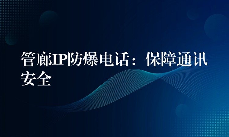  管廊IP防爆電話：保障通訊安全