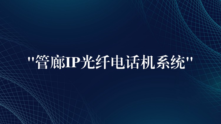  “管廊IP光纖電話機系統(tǒng)”