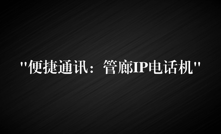  “便捷通訊：管廊IP電話機(jī)”