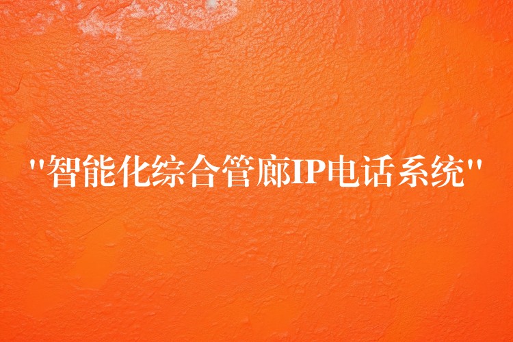  “智能化綜合管廊IP電話系統(tǒng)”